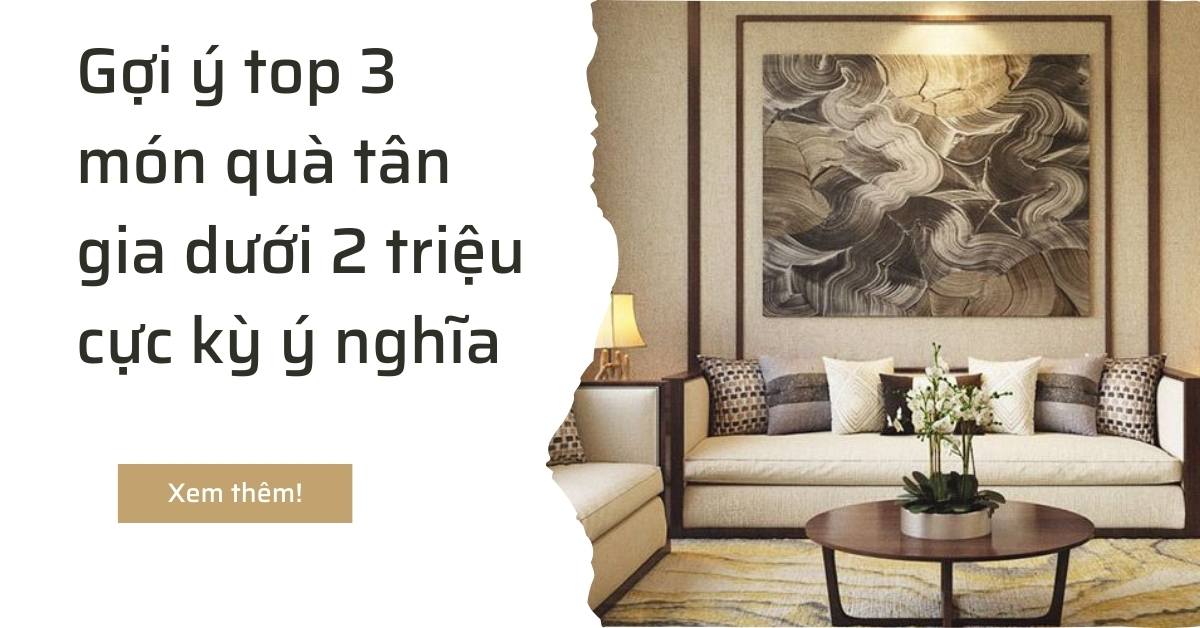 Gợi ý top 3 món quà tặng mừng tân gia sang trọng cực kỳ ý nghĩa